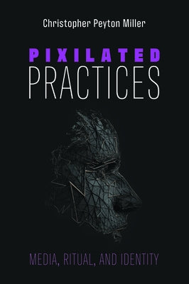 Pixilated Practices by Miller, Christopher Peyton
