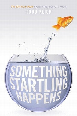 Something Startling Happens: The 120 Story Beats Every Writer Needs to Know by Klick, Todd