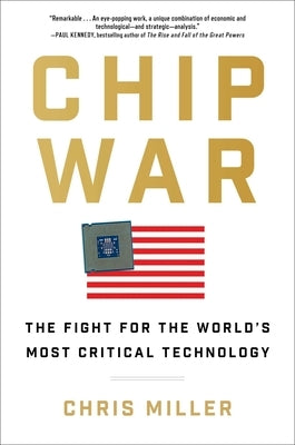 Chip War: The Fight for the World's Most Critical Technology by Miller, Chris