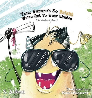 Your Future's So Bright We've Got To Wear Shades: A Graduation Gift Book by Alston, S.