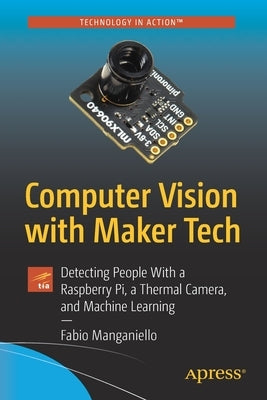 Computer Vision with Maker Tech: Detecting People with a Raspberry Pi, a Thermal Camera, and Machine Learning by Manganiello, Fabio