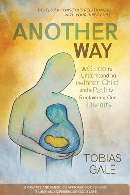 Another Way: A Guide to Understanding the Inner Child and a Path to Reclaiming Our Divinity by Gale, Tobias