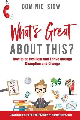 What's Great about This?: How to Be Resilient and Thrive Through Disruption and Change. by Siow, Dominic R.