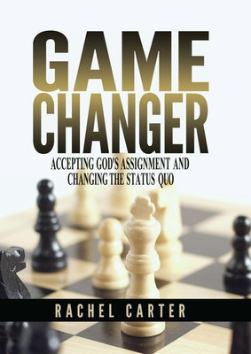 Game Changer: Accepting God's Assignment and Changing the Status Quo by Carter, Rachel