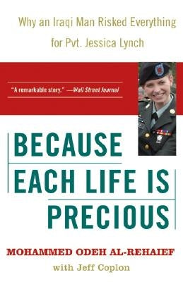 Because Each Life Is Precious: Why an Iraqi Man Risked Everything for Private Jessica Lynch by Al-Rehaief, Mohammed Odeh