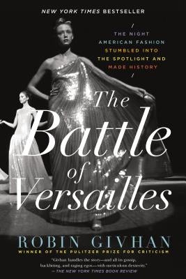 The Battle of Versailles: The Night American Fashion Stumbled Into the Spotlight and Made History by Givhan, Robin