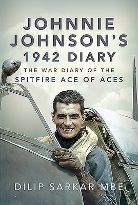 Johnnie Johnson's 1942 Diary: The War Diary of the Spitfire Ace of Aces by Sarkar Mbe, Dilip