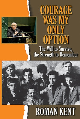 Courage Was My Only Option: The Will to Survive, the Strength to Remember by Kent, Roman