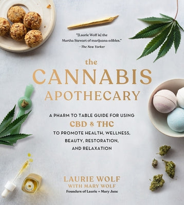 The Cannabis Apothecary: A Pharm to Table Guide for Using CBD and THC to Promote Health, Wellness, Beauty, Restoration, and Relaxation by Wolf, Laurie