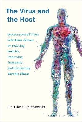 The Virus and the Host: Protect Yourself from Infectious Disease by Reducing Toxicity, Improving Immunity, and Minimizing Chronic Illness by Chlebowski, Chris