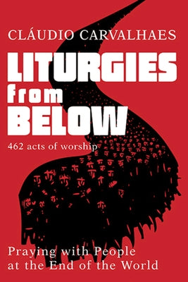 Liturgies from Below: Praying with People at the Ends of the World by Carvalhaes, Claudio