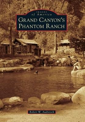 Grand Canyon's Phantom Ranch by Audretsch, Robert W.