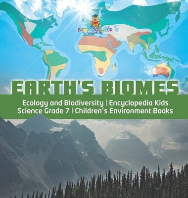 Earth's Biomes - Ecology and Biodiversity - Encyclopedia Kids - Science Grade 7 - Children's Environment Books by Baby Professor