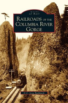 Railroads of the Columbia River Gorge by Burkardt, D. C. Jesse