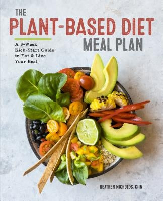 The Plant-Based Diet Meal Plan: A 3-Week Kickstart Guide to Eat & Live Your Best by Nicholds, Heather, C. H. N.