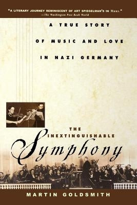 The Inextinguishable Symphony: A True Story of Music and Love in Nazi Germany by Goldsmith, Martin