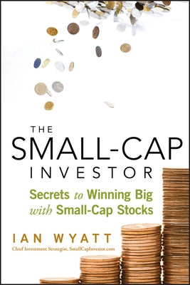 The Small-Cap Investor: Secrets to Winning Big with Small-Cap Stocks by Wyatt, Ian