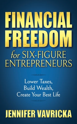 Financial Freedom for Six-Figure Entrepreneurs: Lower Taxes, Build Wealth, Create Your Best Life by Vavricka, Jennifer