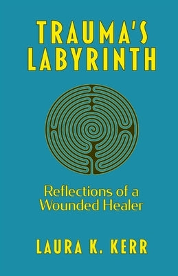 Trauma's Labyrinth: Reflections of a Wounded Healer by Kerr, Laura K.