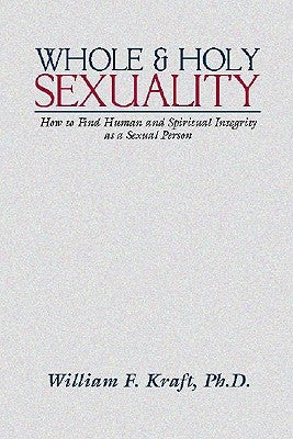 Whole and Holy Sexuality by Kraft, William F.