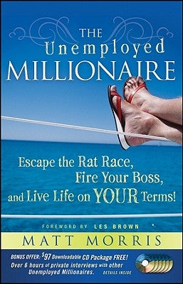 The Unemployed Millionaire: Escape the Rat Race, Fire Your Boss and Live Life on Your Terms! by Morris, Matt