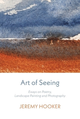 Art of Seeing: Essays on Poetry, Landscape Painting, and Photography by Hooker, Jeremy