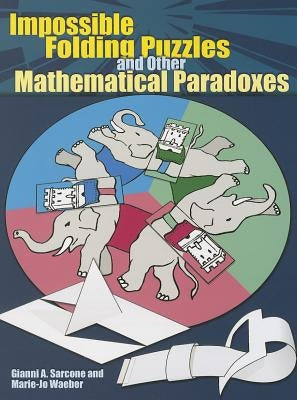 Impossible Folding Puzzles and Other Mathematical Paradoxes by Sarcone, Gianni A.