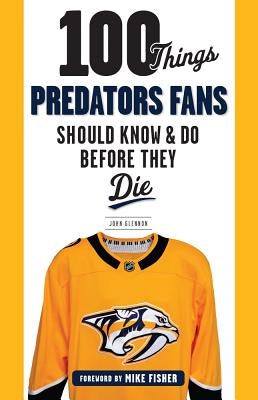 100 Things Predators Fans Should Know & Do Before They Die by Glennon, John