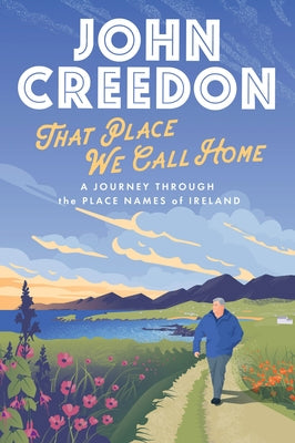 That Place We Call Home: A Journey Through the Place Names of Ireland by Creedon, John
