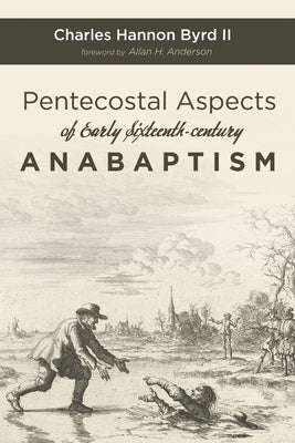 Pentecostal Aspects of Early Sixteenth-Century Anabaptism by Byrd, Charles Hannon