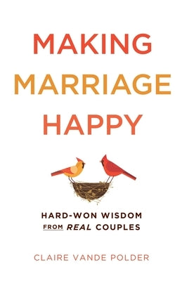 Making Marriage Happy: Hard-Won Wisdom from Real Couples by Vande Polder, Claire