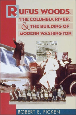 Rufus Woods, the Columbia River, and the Building of Modern Washington by Ficken, Robert E.