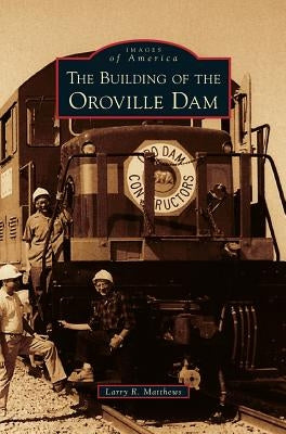 Building of the Oroville Dam by Matthews, Larry R.