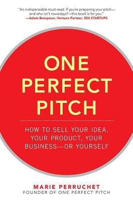 One Perfect Pitch: How to Sell Your Idea, Your Product, Your Business-or Yourself by Perruchet, Marie