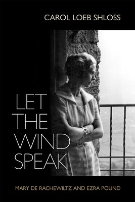 Let the Wind Speak: Mary de Rachewiltz and Ezra Pound by Shloss, Carol