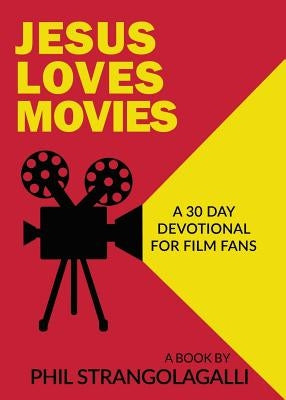 Jesus Loves Movies: A 30 Day Devotional for Film Fans by Strangolagalli, Phil