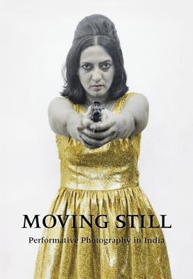 Moving Still: Performative Photography in India by Freundl, Diana