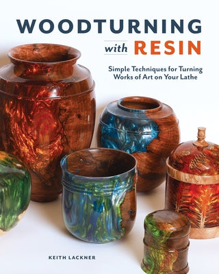 Woodturning with Resin: Simple Techniques for Turning Works of Art on Your Lathe by Lackner, Keith
