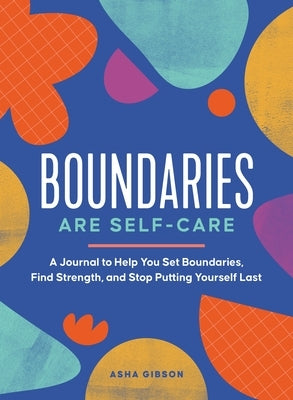 Boundaries Are Self-Care: A Journal to Help You Set Boundaries, Redefine Strength, and Put Yourself First by Gibson, Asha