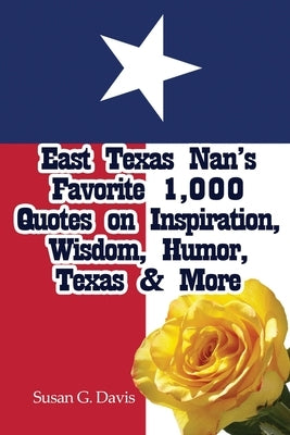 East Texas Nan's Favorite 1,000 Quotes on Inspiration, Wisdom, Humor, Texas & More by Davis, Susan G.