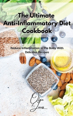 The Ultimate Anti-Inflammatory Diet Cookbook: Reduce Inflammation in the Body With Delicious Recipes by Jones, Olga