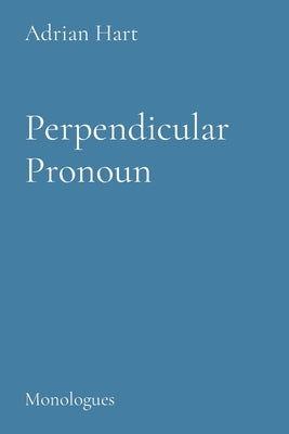 Perpendicuar Pronoun: Monologues by Hart, Adrian