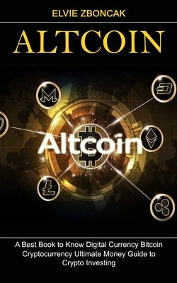 Altcoin: A Best Book to Know Digital Currency Bitcoin (Cryptocurrency Ultimate Money Guide to Crypto Investing) by Zboncak, Elvie
