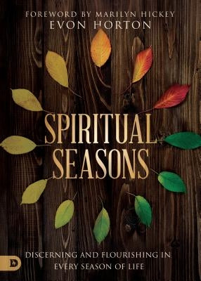 Spiritual Seasons: Discerning and Flourishing in Every Season of Life by Horton, Evon
