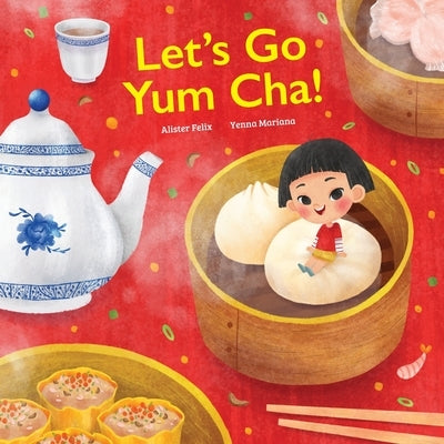 Let's go Yum Cha!: A Dim Sum Adventure by Felix, Alister