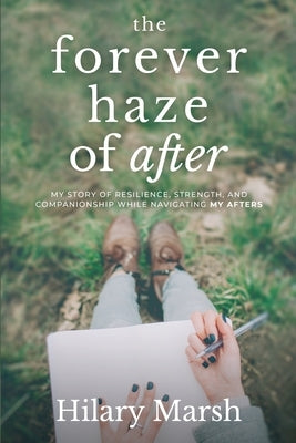 The Forever Haze of After: My Story of Resilience, Strength, and Companionship While Navigating My Afters by Marsh, Hilary