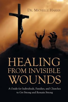 Healing from Invisible Wounds by Harris, Michelle