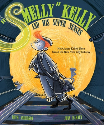 "smelly" Kelly and His Super Senses: How James Kelly's Nose Saved the New York City Subway by Anderson, Beth