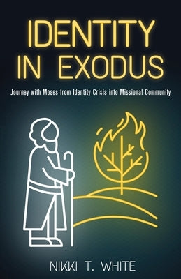Identity in Exodus: Journey with Moses from Identity Crisis into Missional Community by White, Nikki T.