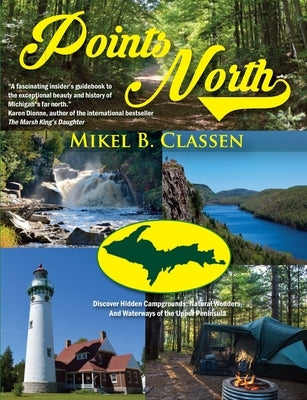 Points North: Discover Hidden Campgrounds, Natural Wonders, and Waterways of the Upper Peninsula by Classen, Mikel B.